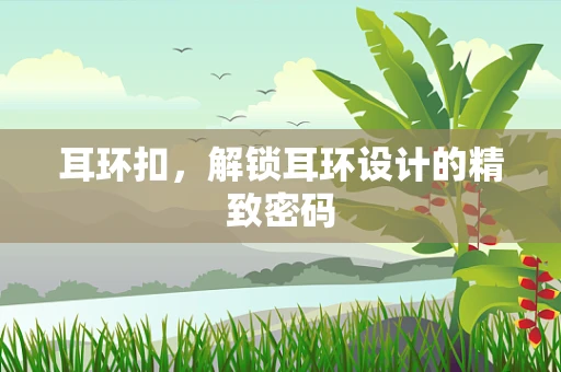 耳环扣，解锁耳环设计的精致密码