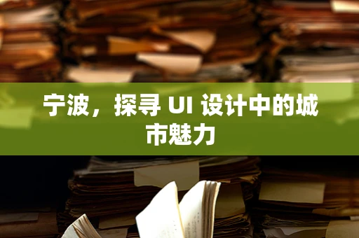 宁波，探寻 UI 设计中的城市魅力