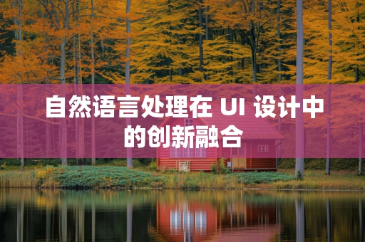 自然语言处理在 UI 设计中的创新融合
