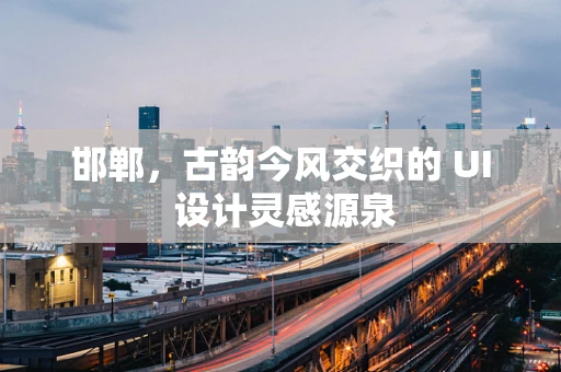 邯郸，古韵今风交织的 UI 设计灵感源泉