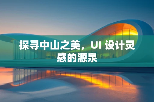 探寻中山之美，UI 设计灵感的源泉