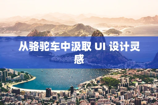 从骆驼车中汲取 UI 设计灵感