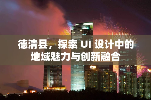 德清县，探索 UI 设计中的地域魅力与创新融合