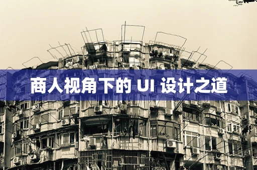 商人视角下的 UI 设计之道
