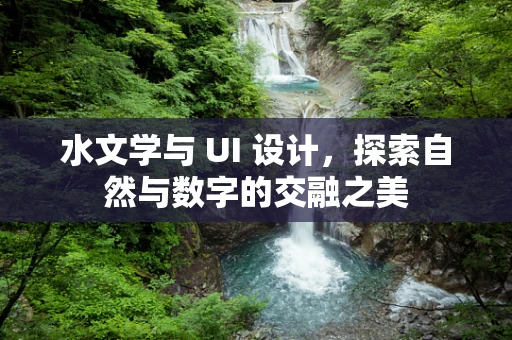 水文学与 UI 设计，探索自然与数字的交融之美