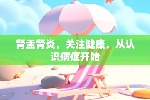 肾盂肾炎，关注健康，从认识病症开始