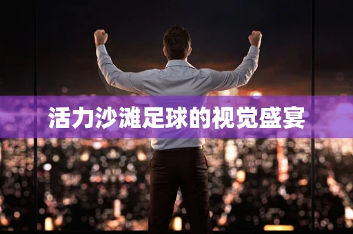 活力沙滩足球的视觉盛宴