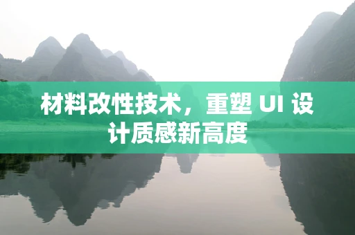 材料改性技术，重塑 UI 设计质感新高度