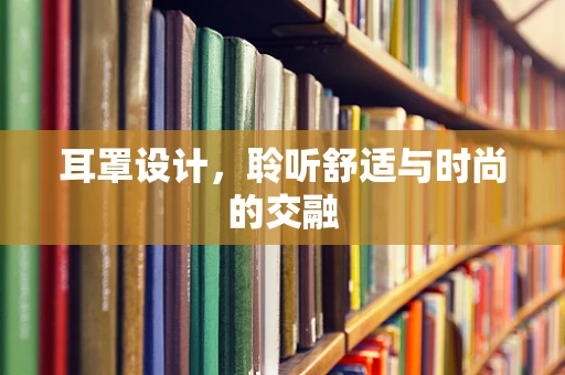 耳罩设计，聆听舒适与时尚的交融