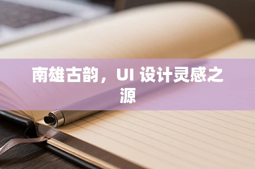 南雄古韵，UI 设计灵感之源