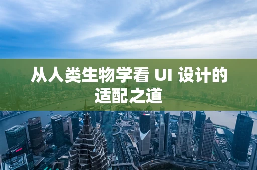 从人类生物学看 UI 设计的适配之道