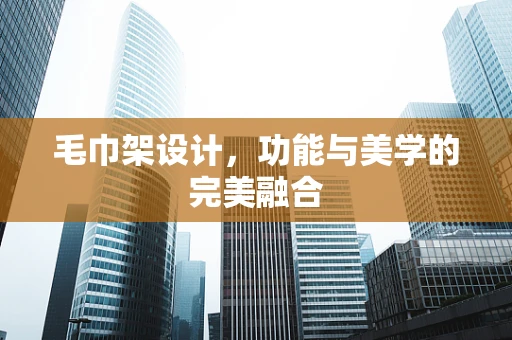毛巾架设计，功能与美学的完美融合