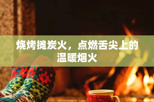 烧烤摊炭火，点燃舌尖上的温暖烟火