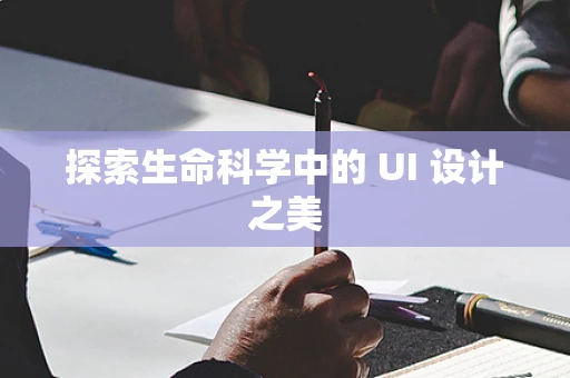 探索生命科学中的 UI 设计之美