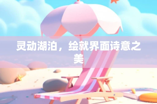 灵动湖泊，绘就界面诗意之美