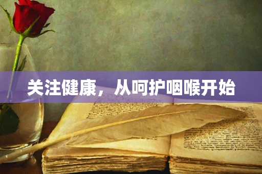 关注健康，从呵护咽喉开始