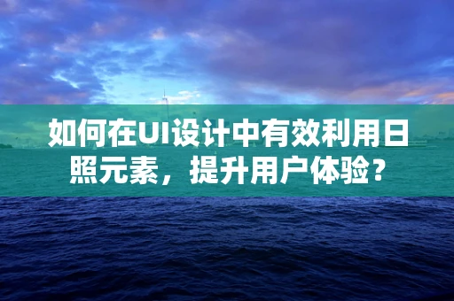 如何在UI设计中有效利用日照元素，提升用户体验？