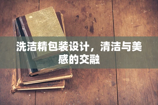 洗洁精包装设计，清洁与美感的交融