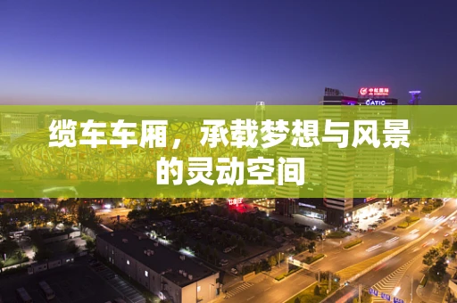 缆车车厢，承载梦想与风景的灵动空间