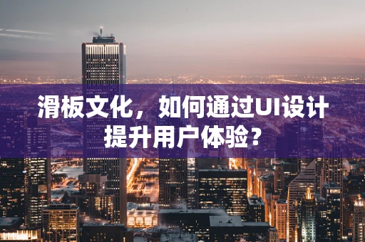 滑板文化，如何通过UI设计提升用户体验？