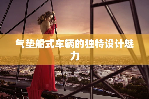 气垫船式车辆的独特设计魅力