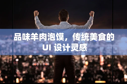 品味羊肉泡馍，传统美食的 UI 设计灵感