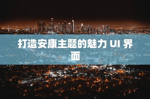 打造安康主题的魅力 UI 界面