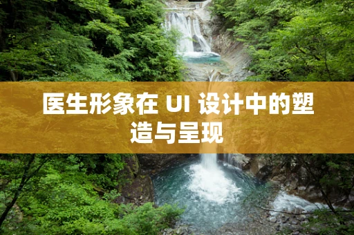 医生形象在 UI 设计中的塑造与呈现