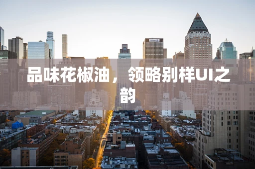 品味花椒油，领略别样UI之韵