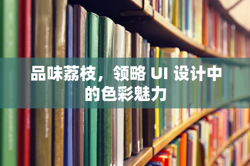 品味荔枝，领略 UI 设计中的色彩魅力