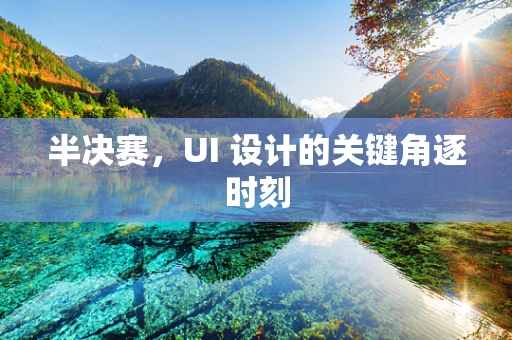 半决赛，UI 设计的关键角逐时刻