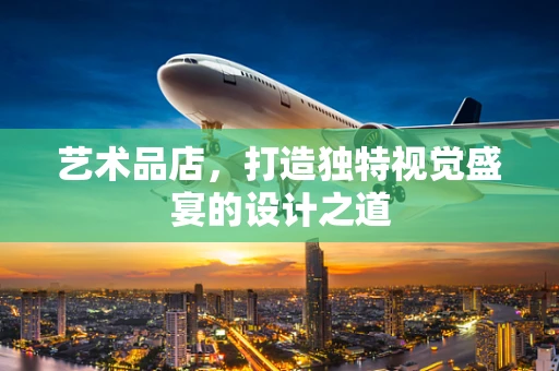 艺术品店，打造独特视觉盛宴的设计之道