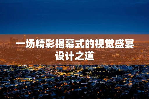 一场精彩揭幕式的视觉盛宴设计之道
