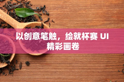 以创意笔触，绘就杯赛 UI 精彩画卷