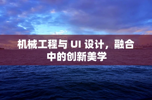 机械工程与 UI 设计，融合中的创新美学