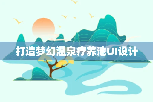 打造梦幻温泉疗养池UI设计