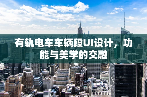 有轨电车车辆段UI设计，功能与美学的交融