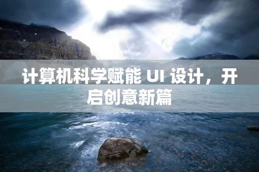 计算机科学赋能 UI 设计，开启创意新篇