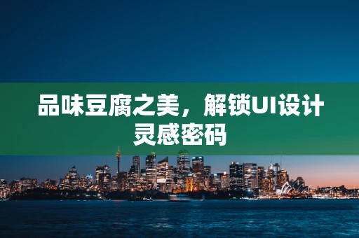 品味豆腐之美，解锁UI设计灵感密码