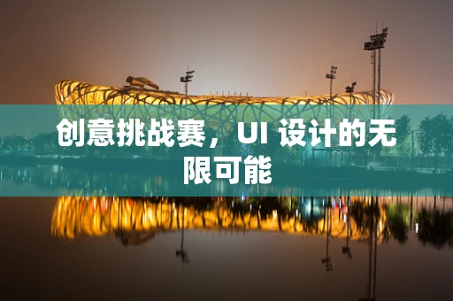 创意挑战赛，UI 设计的无限可能