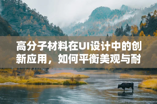 高分子材料在UI设计中的创新应用，如何平衡美观与耐用性？