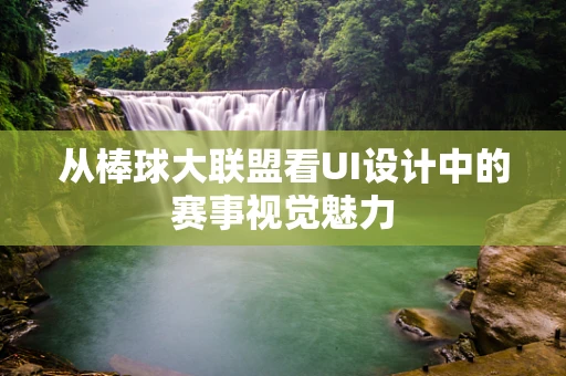从棒球大联盟看UI设计中的赛事视觉魅力