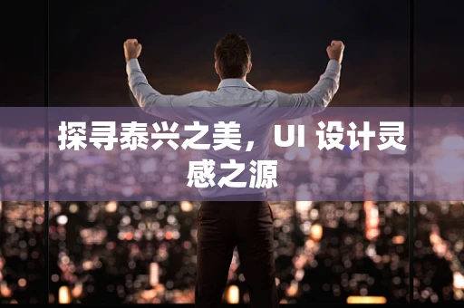 探寻泰兴之美，UI 设计灵感之源