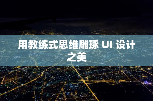 用教练式思维雕琢 UI 设计之美