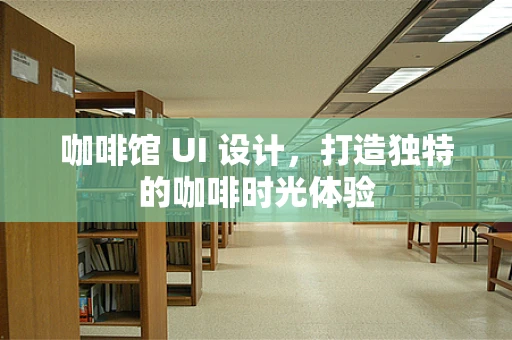 咖啡馆 UI 设计，打造独特的咖啡时光体验