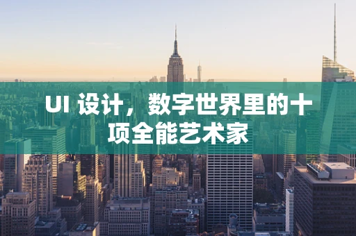 UI 设计，数字世界里的十项全能艺术家
