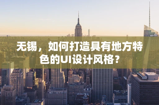 无锡，如何打造具有地方特色的UI设计风格？