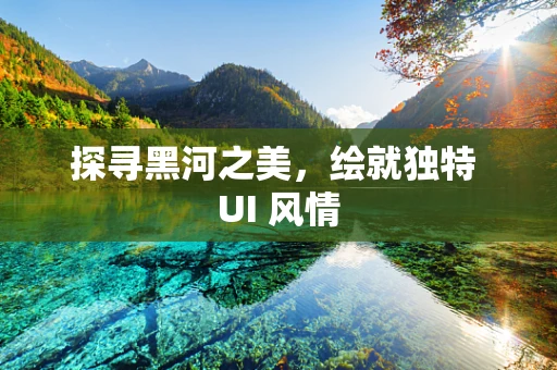 探寻黑河之美，绘就独特 UI 风情