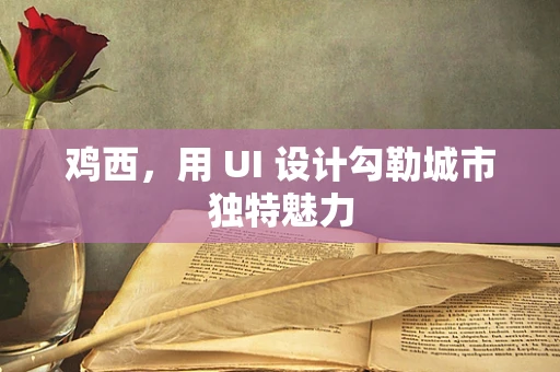 鸡西，用 UI 设计勾勒城市独特魅力