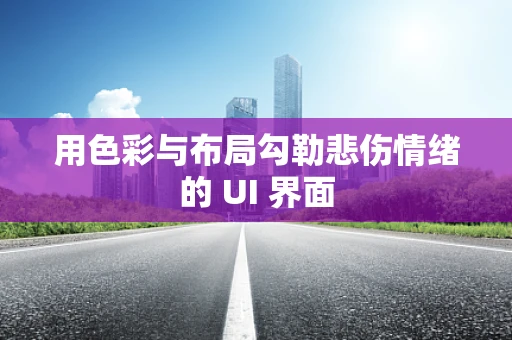 用色彩与布局勾勒悲伤情绪的 UI 界面
